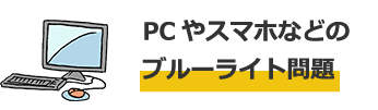 PC やスマホなどのブルーライト問題