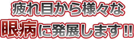疲れ目から様々な眼病に発展します!!